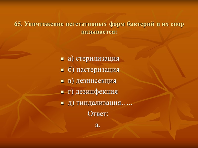 65. Уничтожение вегетативных форм бактерий и их спор называется:  а) стерилизация б) пастеризация